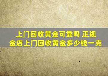 上门回收黄金可靠吗 正规金店上门回收黄金多少钱一克